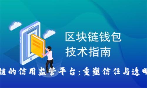 基于区块链的信用监管平台：重塑信任与透明度的未来
