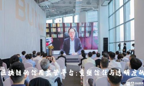 基于区块链的信用监管平台：重塑信任与透明度的未来