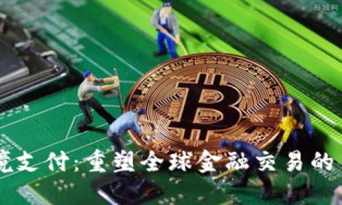 区块链跨境支付：重塑全球金融交易的第三方平台
