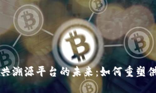 区块链公共溯源平台的未来：如何重塑供应链管理
