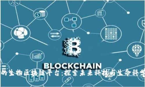 中国最大的生物区块链平台：探索未来科技与生命科学的交汇点