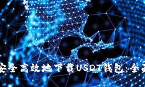 如何安全高效地下载USDT钱包：全面指南