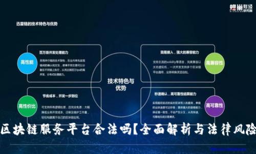 区块链服务平台合法吗？全面解析与法律风险