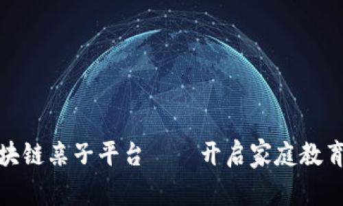全球首个区块链亲子平台——开启家庭教育的创新时代