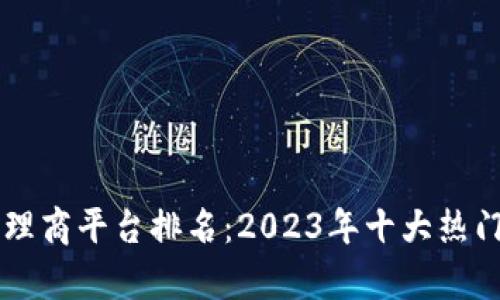 区块链手游代理商平台排名：2023年十大热门平台深度解析
