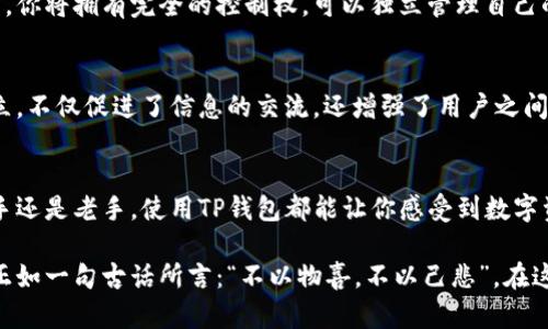 TP钱包全写：探索加密资产管理的新方式

TP钱包, 加密钱包, 数字资产, 区块链/guanjianci

什么是TP钱包？
在这个数字化迅猛发展的时代，数字资产的管理变得越来越重要。其中，TP钱包作为一种新兴的加密钱包，逐渐进入人们的视野。那么，TP钱包到底是什么呢？简单来说，TP钱包是一个用来存储、管理和交易加密货币的数字钱包。它不仅支持多种主流的加密资产，还提供了友好的用户界面和便捷的操作方式，让用户可以轻松实现资产管理。

TP钱包的全名及其由来
TP钱包的全称是“TokenPocket”，这个名字来源于其主要功能——为用户提供一个便捷、安全的代币管理工具。在近年来，随着区块链技术和加密货币的蓬勃发展，越来越多的人希望能够更好地管理和使用自己的数字资产。TokenPocket正是应市场需求而生，致力于为用户提供一个高效、可靠的数字资产管理平台。

TP钱包的主要功能和优势
TP钱包的功能涵盖了多个方面，以下是其主要特点：
ul
li多币种支持：TP钱包支持包括比特币、以太坊、EOS等多种主流加密货币，让用户能够在一个钱包中管理不同的资产。/li
li去中心化：TP钱包采用去中心化设计，确保用户的私钥安全，避免了中心化钱包可能带来的安全隐患。/li
li友好的用户界面：TP钱包的界面设计简单直观，即使是新手用户也能快速上手，轻松完成各项操作。/li
li社区功能：TP钱包内置社交功能，用户可以与其他用户轻松交流，分享投资经验。/li
li交易便利：用户可以直接在TP钱包内进行资产交易，无需转移到其他平台，节省时间和成本。/li
/ul

如何使用TP钱包？
你是不是也曾经为数字资产的管理而烦恼呢？使用TP钱包其实非常简单。首先，你需要下载TP钱包的APP并进行注册。接下来，按照提示创建自己的钱包。这点是否引起了你的好奇？生成钱包后，你将获得一个助记词，确保将其妥善保管，因为它是你找回钱包的唯一凭证。

资产管理与交易的便利性
在TP钱包中，你可以轻松进行资产的管理与交易。无论是查看余额、转账还是接收款项，操作都是流畅且快捷的。此外，TP钱包还提供了实时行情查询功能，让用户能够随时掌握市场动态。你是不是觉得这样的功能非常实用呢？

安全性与隐私保护
在使用任何数字钱包时，安全性都是一个非常重要的考虑因素。TP钱包充分利用区块链技术的特性，确保用户的私钥和交易数据的安全。作为用户，你将拥有完全的控制权，可以独立管理自己的私钥。这一点是否让你感到安心呢？

TP钱包的社区与生态
TP钱包不仅仅是一个钱包，它还是一个充满活力的社区。用户可以在这里交流心得、分享经验，甚至共同参与一些区块链项目。这样一个社区的建立，不仅促进了信息的交流，还增强了用户之间的信任感。

总结
总的来说，TP钱包以其多币种支持、去中心化设计、便捷的用户界面以及强大的社区功能，为加密资产管理提供了一种全新的解决方案。无论是新手还是老手，使用TP钱包都能让你感受到数字资产管理的乐趣与便利。你是否也想尝试一下这种新方式呢？

在未来，随着区块链技术的进一步发展，我们有理由相信，TP钱包将吸引越来越多的用户加入，为大家的数字资产管理带来更多的便利与可能性。正如一句古话所言：“不以物喜，不以己悲”，在这个数字资产的时代，我们每个人都应该理性看待投资，保持一颗平常心。让我们共同期待，TP钱包能为我们带来一场数字资产管理的革命吧！