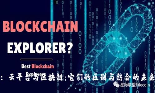 : 云平台与区块链：它们的区别与结合的未来
