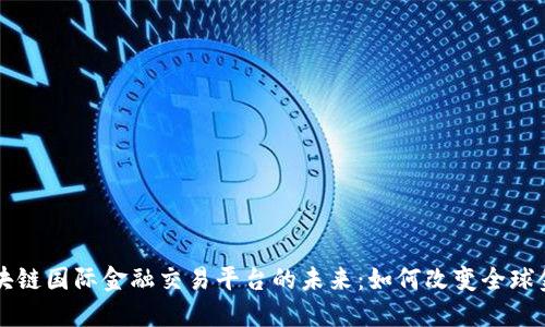 揭秘区块链国际金融交易平台的未来：如何改变全球金融体系