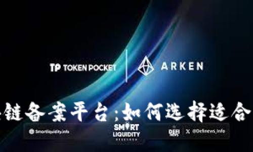 探索可信区块链备案平台：如何选择适合你的解决方案