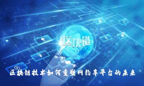 区块链技术如何重塑网约车平台的未来