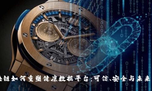 区块链如何重塑健康数据平台：可信、安全与未来创新