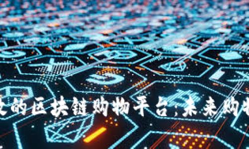 探索真实有效的区块链购物平台：未来购物的完美选择