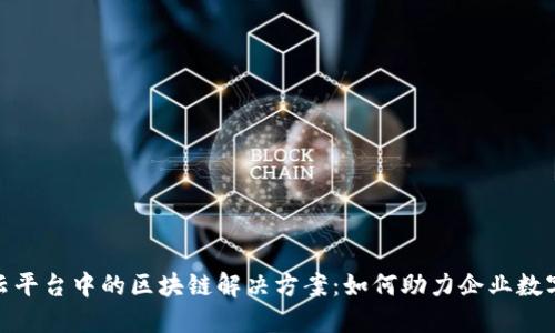 Azure云平台中的区块链解决方案：如何助力企业数字化转型