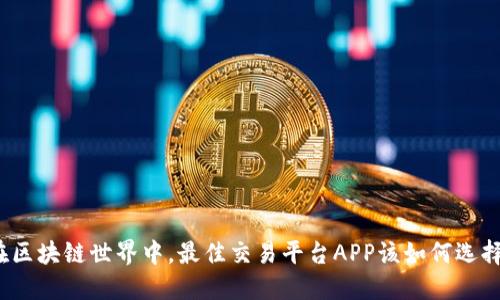 在区块链世界中，最佳交易平台APP该如何选择？