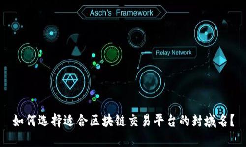 如何选择适合区块链交易平台的封域名？