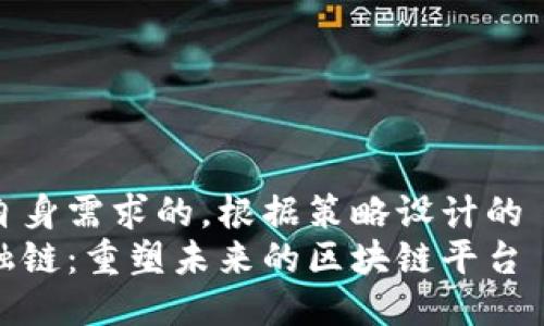 自身需求的，根据策略设计的  
融链：重塑未来的区块链平台
