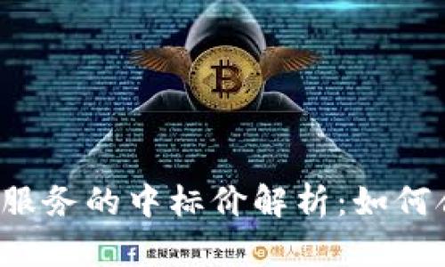 区块链底层平台服务的中标价解析：如何合理评估与选择？