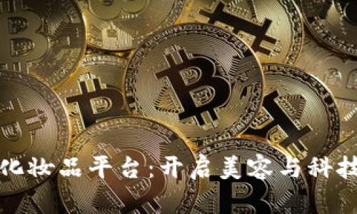 区块链医用化妆品平台：开启美容与科技的全新时代