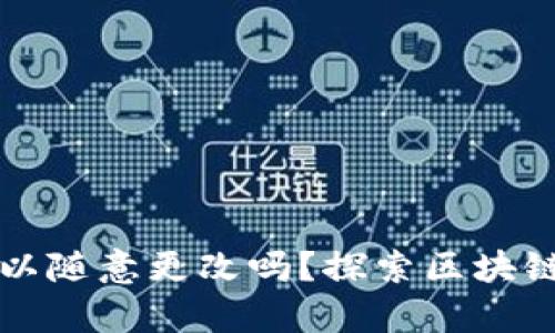区块链平台真的可以随意更改吗？探索区块链的不变性与灵活性