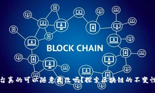 区块链平台真的可以随意更改吗？探索区块链的不变性与灵活性