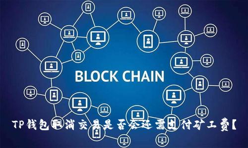 TP钱包取消交易是否会还需支付矿工费？