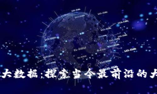 区块链与大数据：探索当今最前沿的大数据平台
