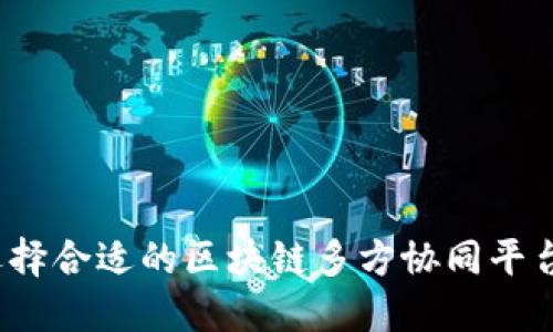 如何选择合适的区块链多方协同平台公司？