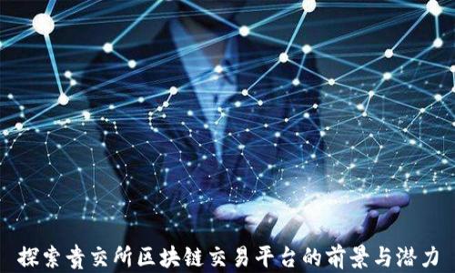 
探索贵交所区块链交易平台的前景与潜力