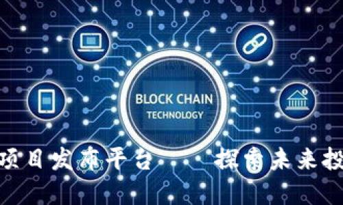 最新区块链项目发布平台——探索未来投资的新机会