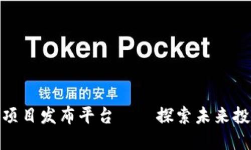 最新区块链项目发布平台——探索未来投资的新机会