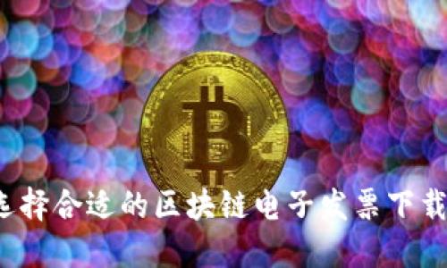 如何选择合适的区块链电子发票下载平台？
