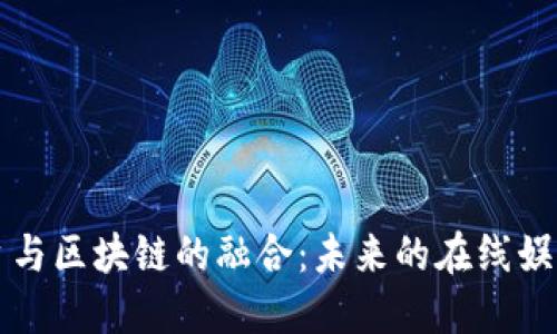 直播平台与区块链的融合：未来的在线娱乐新方向