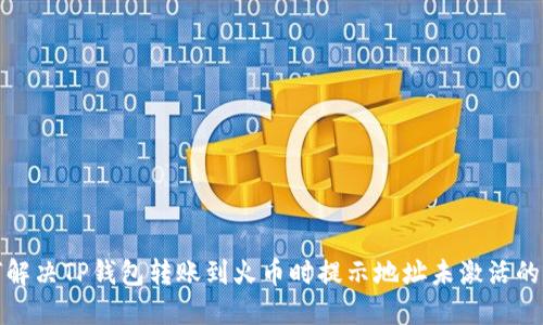 如何解决TP钱包转账到火币时提示地址未激活的问题