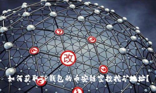 如何获取TP钱包的币安链空投挖矿地址？