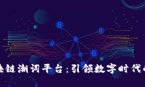 探索区块链潮词平台：引领数字时代的新潮流