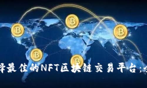 如何选择最佳的NFT区块链交易平台：全面指南