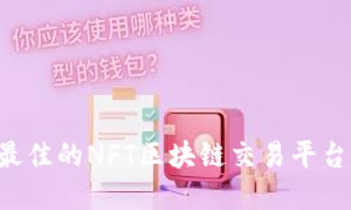 如何选择最佳的NFT区块链交易平台：全面指南