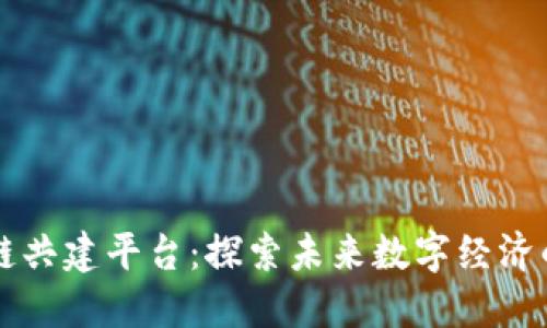 区块链共建平台：探索未来数字经济的基石