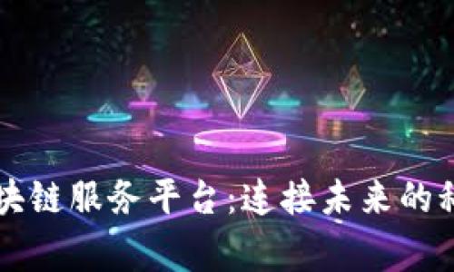 粤港区块链服务平台：连接未来的科技桥梁