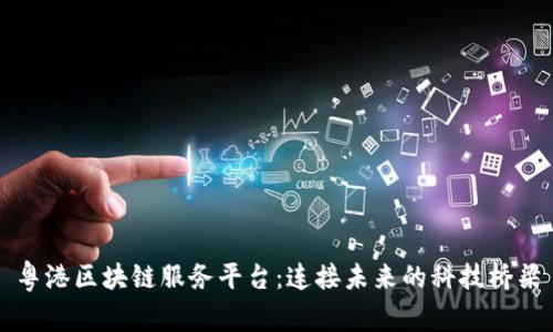 粤港区块链服务平台：连接未来的科技桥梁