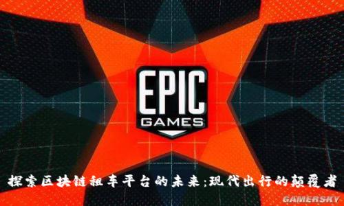 探索区块链租车平台的未来：现代出行的颠覆者