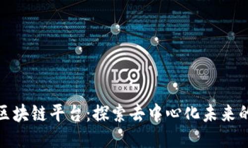共识区块链平台：探索去中心化未来的关键