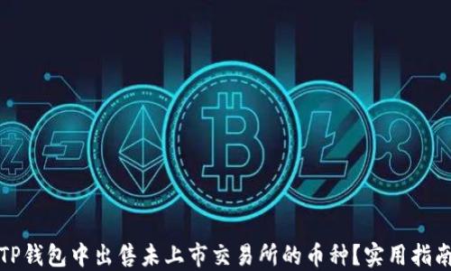 
如何在TP钱包中出售未上市交易所的币种？实用指南与技巧