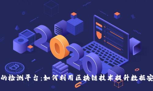 基于区块链的检测平台：如何利用区块链技术提升数据安全与透明度