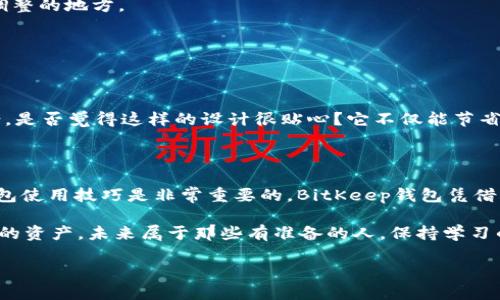   BitKeep钱包使用教程：详细指南与技巧 / 

 guanjianci BitKeep钱包, 钱包使用教程, 加密货币, 数字资产 /guanjianci 

什么是BitKeep钱包？

随着加密货币市场的日渐火爆，各种数字资产管理工具涌现而出。BitKeep钱包作为一款优秀的跨链数字资产钱包，凭借其丰富的功能和用户友好的界面受到了大量用户的欢迎。你是不是也对它感到好奇？在这一部分，我们将深入探讨BitKeep钱包的基础信息和独特之处。

BitKeep钱包支持多种主流币种，用户可以在一个钱包中存储、管理和交易不同的加密货币。此外，BitKeep还内置了去中心化交易所（DEX），这意味着用户可以在钱包内进行直接交易而无需将资产转移到其他平台。这种便捷的设计使得BitKeep成为了许多投资者的首选。

BitKeep钱包的下载与安装

下载和安装BitKeep钱包非常简单。你可以在官方网站上找到相应的版本，支持安卓、iOS和桌面平台。无论你选择哪个设备，确保下载的版本是最新的，这样可以获得最佳的用户体验和安全保障。

下载后，按照以下步骤进行安装：
ol
    li在手机或电脑上找到下载的文件，双击或点击进行安装。/li
    li根据提示进行操作，直到安装完成。/li
    li打开BitKeep钱包，开始注册或导入你的钱包。/li
/ol

注册新钱包或导入现有钱包

在你首次打开BitKeep钱包时，会出现选择注册新钱包或导入已有钱包的选项。如果你是新用户，建议选择“注册新钱包”。这时，你将会生成一个全新的钱包地址和助记词。

助记词是非常重要的安全凭证，保存好它，切勿泄露给他人。你是不是觉得助记词重要？因为，只要你拥有助记词，就能恢复你的钱包和其中的资产。如果你已经拥有一个钱包，可以选择导入已有钱包，输入相应的助记词完成操作。

钱包的基本界面介绍

注册或导入钱包后，你将进入BitKeep的主界面。在这里，你可以看到账户的总资产、便捷的转账和交易选项以及市场行情等信息。界面设计，使得即使是初学者也能快速上手。

在界面的底部，你会看到几个主要功能标签，包括“资产”、“交易”、“市场”和“个人中心”。每个标签下都有多种功能选项，下面我们逐个介绍。

如何管理资产

在“资产”标签下，你可以查看和管理你所有的数字资产。它将所有资产按照币种进行分类显示，方便用户进行快速识别和查找。你还可以在此处进行充值和提现操作。

充值操作非常简单，只需点击相应币种旁边的“充值”按钮，系统会生成一个充值地址。你只需将想要存入该币种的资产发送到这个地址就完成了。如果你想提现，只需选择币种并按照提示填写提现地址和金额即可。

进行交易

在“交易”标签中，你可以选择进行买入或卖出操作。BitKeep的去中心化交易所提供了丰富的交易对，你可以根据实时的行情选择合适的时机进行交易。

进行交易前，确保你对市场行情有一定了解，你是不是也觉得了解行情很重要？随时关注市场动态，可以帮助你做出更明智的交易决策。在交易界面，简单输入交易数量并确认操作即可。

市场行情查询

在“市场”标签下，你可以找到当前大多数加密资产的实时市场行情。这里同样支持多种查询方式，包括按市值、涨跌幅排序等，帮助用户快速找出热门币种。

个人中心设置

在“个人中心”，你可以对账户进行各种设置，包括安全设置、语言设置和钱包备份等。这里是你对账户进行个性化调整的地方。

安全设置中建议开启两步验证，这样可以有效提高账户安全性。此外，定期备份钱包数据也是一个好习惯。

常见问题解答

如果你在使用BitKeep钱包的过程中遇到问题，不妨先查看FAQ部分，这里汇总了一些用户常见的问题和解决方案。是否觉得这样的设计很贴心？它不仅能节省你的时间，还能帮助你快速找到解决方案。

总结

以上就是BitKeep钱包的使用教学，希望能够帮助到你。在现今这个数字货币飞速发展的时代，掌握一款优秀的钱包使用技巧是非常重要的。BitKeep钱包凭借其用户友好的设计、丰富的功能无疑是一款值得推荐的数字资产管理助手。

你是不是已经迫不及待想要开始使用BitKeep钱包了呢？在探索和投资的过程中，记得谨慎操作，合理规划你自己的资产。未来属于那些有准备的人，保持学习的姿态，我们一起成为加密货币市场的赢家吧！

欢迎留言分享你的使用感受，或者提出疑问，让我们一起开启这段数字资产之旅！