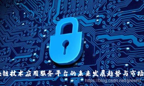 区块链技术应用服务平台的未来发展趋势与市场潜力