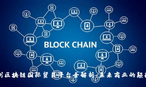 广州区块链国际贸易平台全解析：未来商业的颠覆者