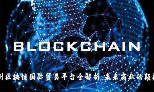 广州区块链国际贸易平台全解析：未来商业的颠覆者