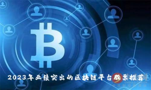 2023年业绩突出的区块链平台股票推荐