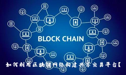 如何利用区块链网络构建共享交易平台？